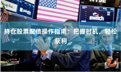持仓股票配债操作指南：把握时机，轻松获利
