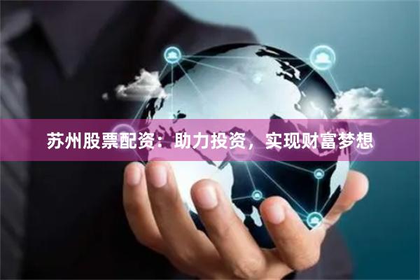 苏州股票配资：助力投资，实现财富梦想