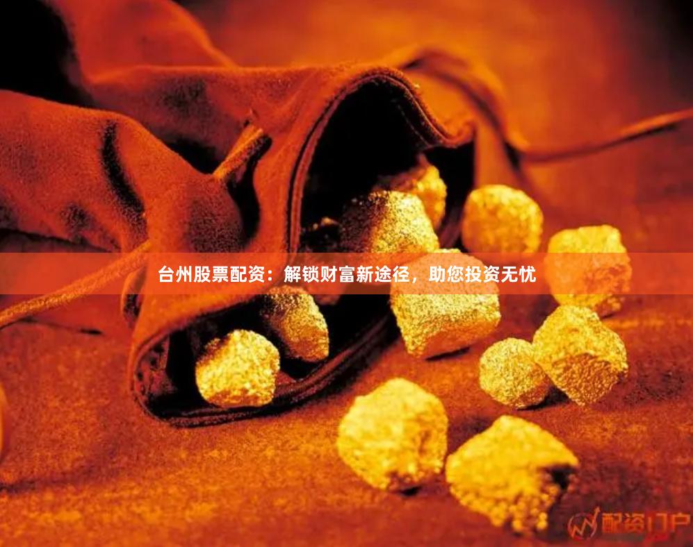 台州股票配资：解锁财富新途径，助您投资无忧