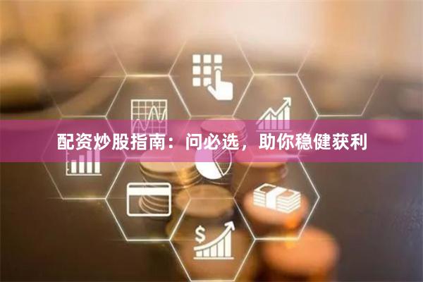 配资炒股指南：问必选，助你稳健获利