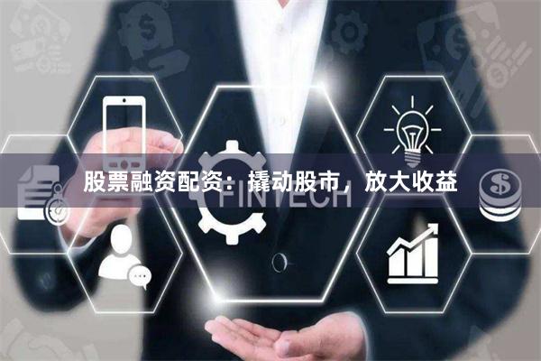 股票融资配资：撬动股市，放大收益