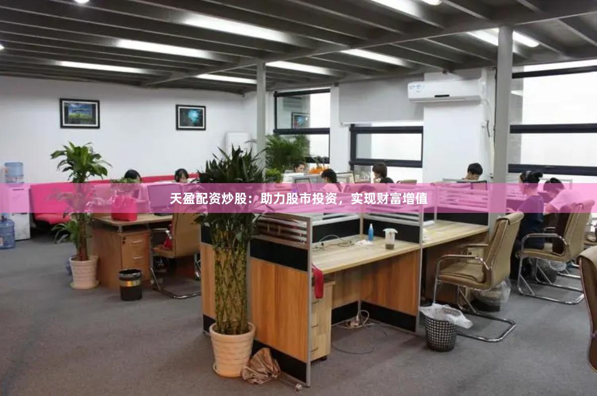 天盈配资炒股：助力股市投资，实现财富增值