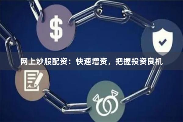 网上炒股配资：快速增资，把握投资良机