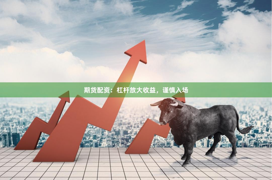 期货配资：杠杆放大收益，谨慎入场