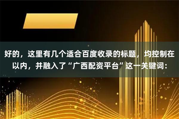 好的，这里有几个适合百度收录的标题，均控制在以内，并融入了“广西配资平台”这一关键词：