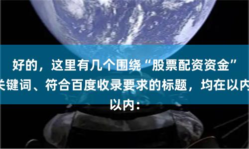 好的，这里有几个围绕“股票配资资金”关键词、符合百度收录要求的标题，均在以内：